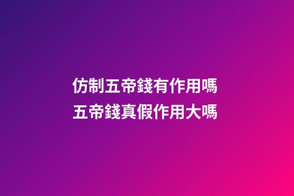 仿制五帝錢有作用嗎 五帝錢真假作用大嗎